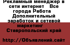 Рекламный менеджер в сети интернет - Все города Работа » Дополнительный заработок и сетевой маркетинг   . Ставропольский край